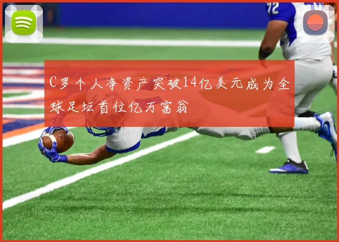 C罗个人净资产突破14亿美元成为全球足坛首位亿万富翁