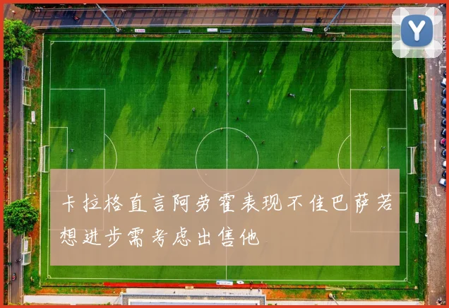 卡拉格直言阿劳霍表现不佳巴萨若想进步需考虑出售他