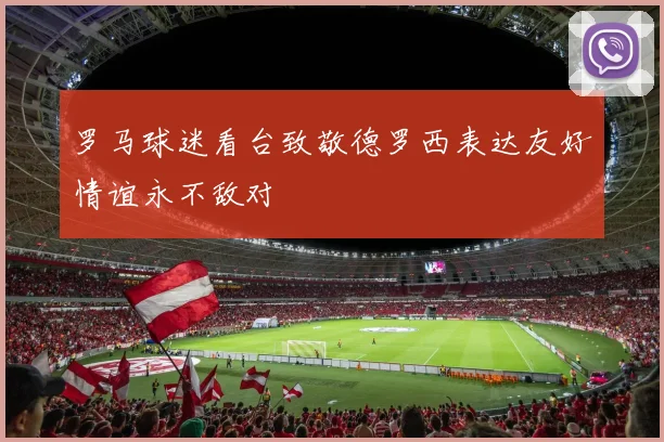 罗马球迷看台致敬德罗西表达友好情谊永不敌对