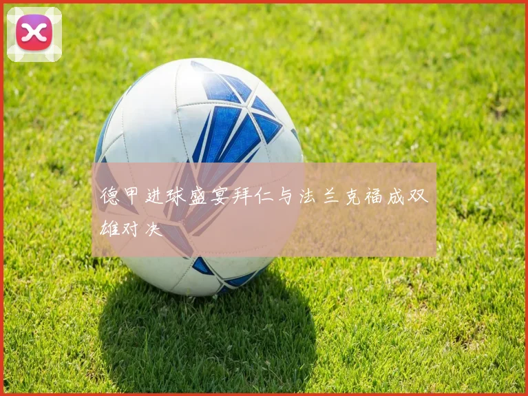 德甲进球盛宴拜仁与法兰克福成双雄对决