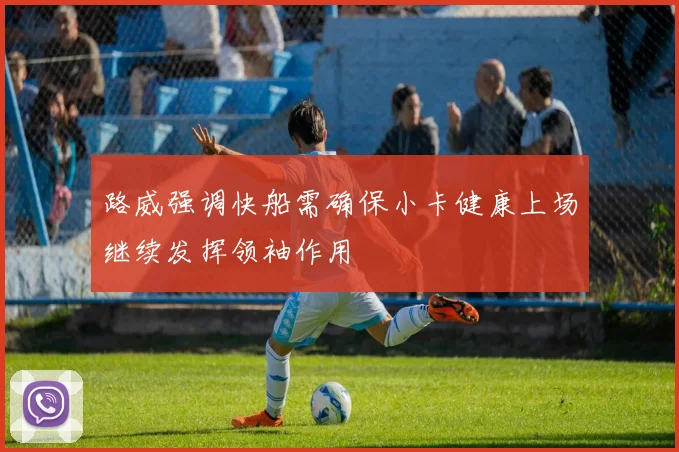 路威强调快船需确保小卡健康上场继续发挥领袖作用