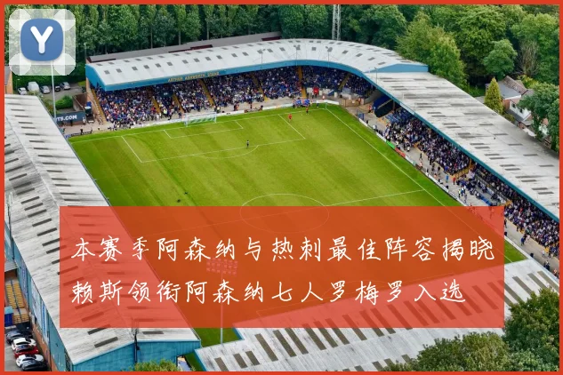 本赛季阿森纳与热刺最佳阵容揭晓赖斯领衔阿森纳七人罗梅罗入选