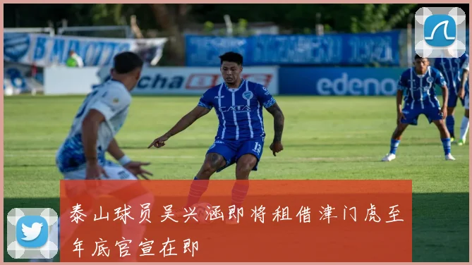 泰山球员吴兴涵即将租借津门虎至年底官宣在即