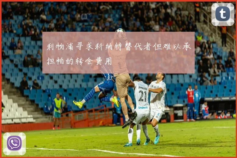 利物浦寻求科纳特替代者但难以承担帕的转会费用
