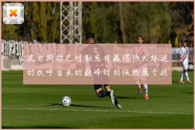 皮尔斯称巴特勒或将赢得热火球迷的欢呼吉米的巅峰时刻依然属于迈阿密