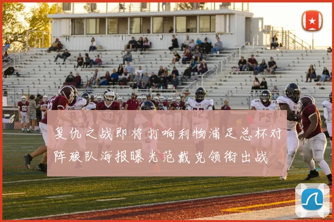 复仇之战即将打响利物浦足总杯对阵狼队海报曝光范戴克领衔出战