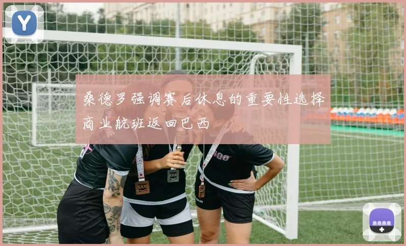 桑德罗强调赛后休息的重要性选择商业航班返回巴西