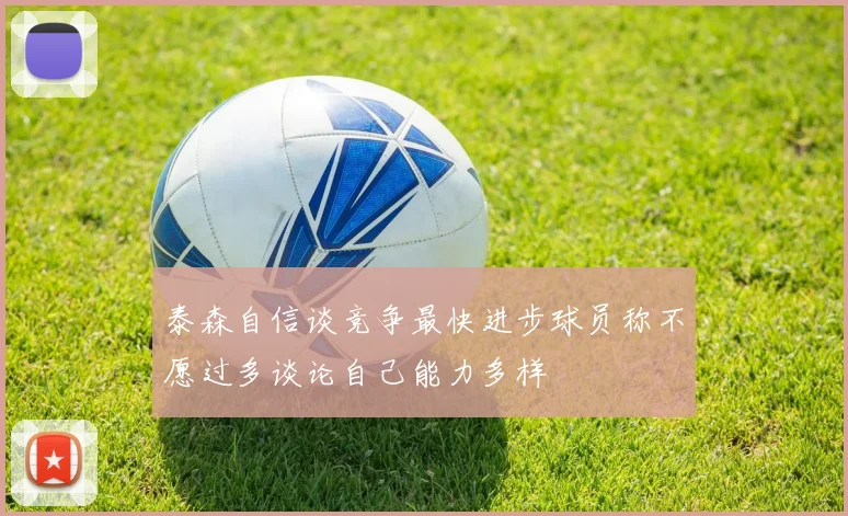 泰森自信谈竞争最快进步球员称不愿过多谈论自己能力多样