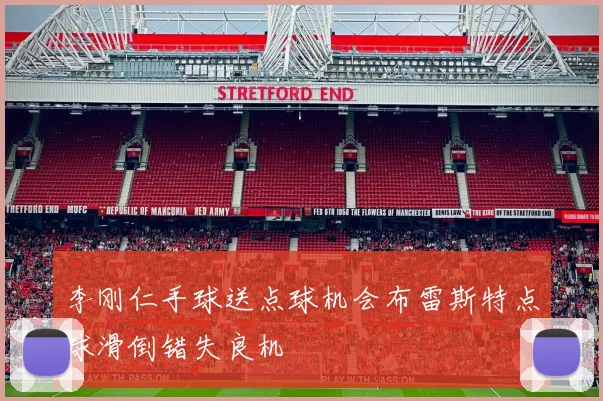 李刚仁手球送点球机会布雷斯特点球滑倒错失良机