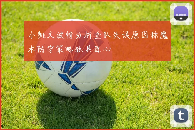 小凯文波特分析全队失误原因称魔术防守策略独具匠心